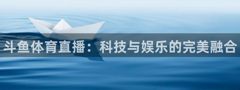 斗鱼体育直播：科技与娱乐的完美融合