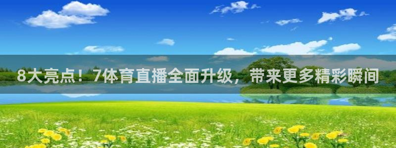8大亮点！7体育直播全面升级，带来更多精彩瞬间